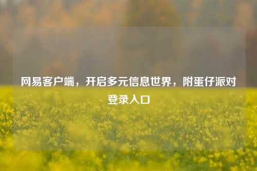 网易客户端，开启多元信息世界，附蛋仔派对登录入口